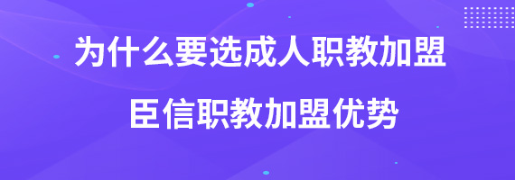 为什么要选成人职教加盟 臣信职教加盟优势