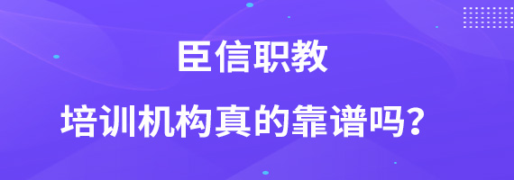 臣信职教培训机构真的靠谱吗？