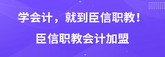 学会计，就到臣信职教！臣信职教会计加盟