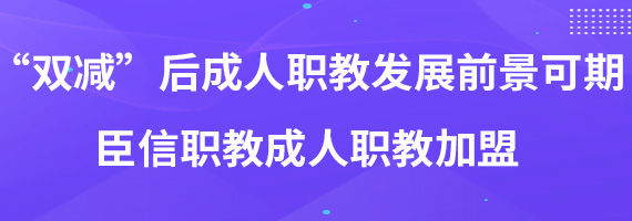 “双减”后成人职教发展前景可期 臣信职教成人职教加盟