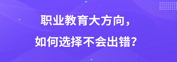 职业教育大方向，如何选择不会出错？