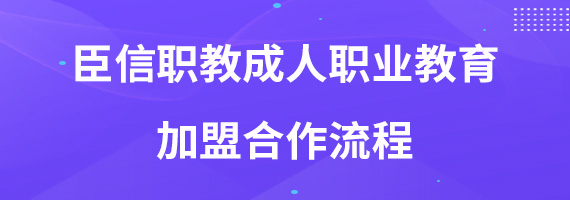 臣信职教成人职业教育加盟合作流程